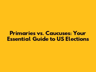 Primaries vs. Caucuses: Your Essential Guide to US Elections