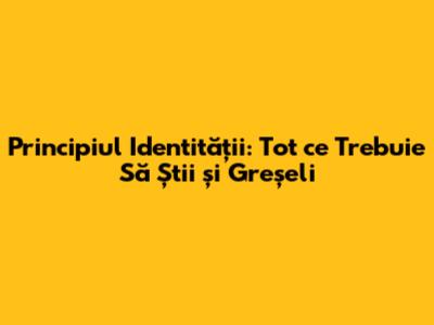Principiul Identității: Tot ce Trebuie Să Știi și Greșeli