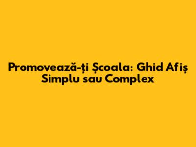 Promovează-ți Școala: Ghid Afiș Simplu sau Complex