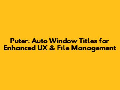 Puter: Auto Window Titles for Enhanced UX & File Management