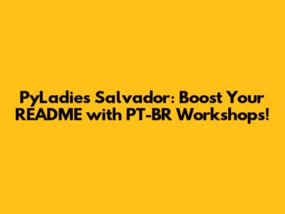 PyLadies Salvador: Boost Your README with PT-BR Workshops!