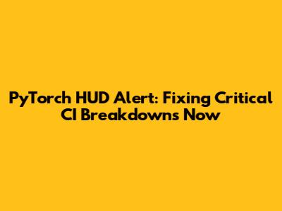 PyTorch HUD Alert: Fixing Critical CI Breakdowns Now