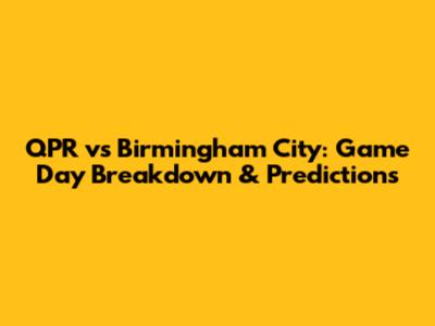 QPR vs Birmingham City: Game Day Breakdown & Predictions