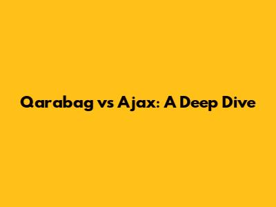 Qarabag vs Ajax: A Deep Dive