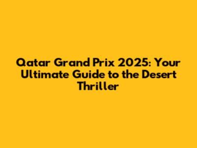 Qatar Grand Prix 2025: Your Ultimate Guide to the Desert Thriller