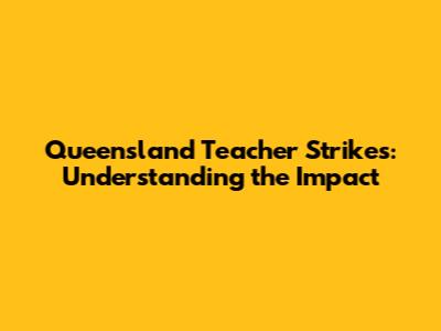 Queensland Teacher Strikes: Understanding the Impact