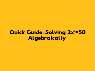 Quick Guide: Solving 2x²=50 Algebraically