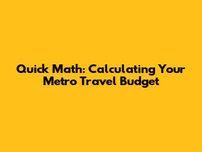 Quick Math: Calculating Your Metro Travel Budget