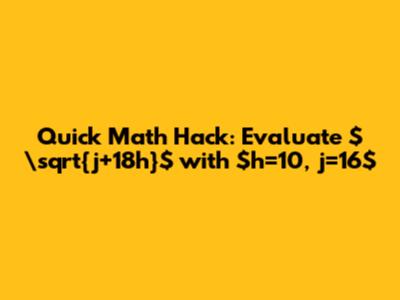 Quick Math Hack: Evaluate $\sqrt{j+18h}$ with $h=10, j=16$