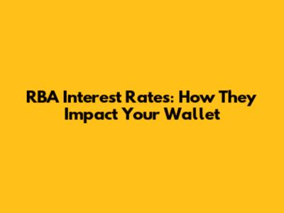 RBA Interest Rates: How They Impact Your Wallet