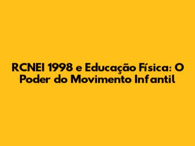 RCNEI 1998 e Educação Física: O Poder do Movimento Infantil
