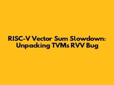 RISC-V Vector Sum Slowdown: Unpacking TVM's RVV Bug