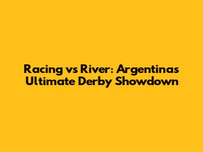 Racing vs River: Argentina's Ultimate Derby Showdown