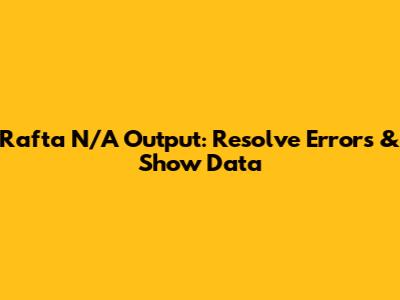 Rafta 'N/A' Output: Resolve Errors & Show Data