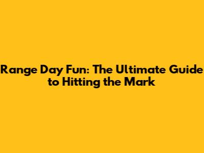 Range Day Fun: The Ultimate Guide to Hitting the Mark
