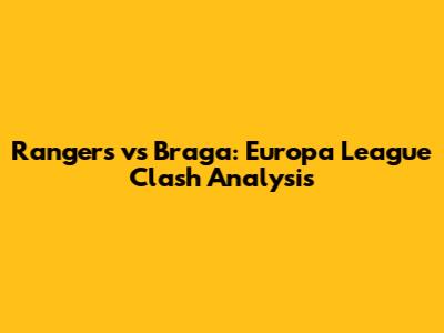 Rangers vs Braga: Europa League Clash Analysis