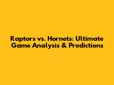 Raptors vs. Hornets: Ultimate Game Analysis & Predictions