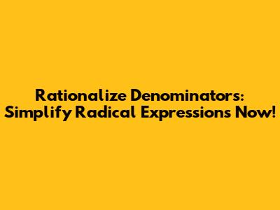 Rationalize Denominators: Simplify Radical Expressions Now!