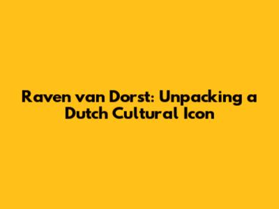 Raven van Dorst: Unpacking a Dutch Cultural Icon