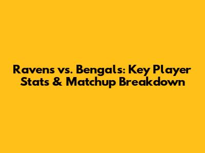 Ravens vs. Bengals: Key Player Stats & Matchup Breakdown