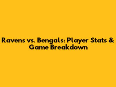 Ravens vs. Bengals: Player Stats & Game Breakdown