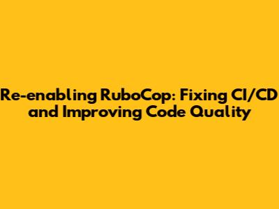 Re-enabling RuboCop: Fixing CI/CD and Improving Code Quality