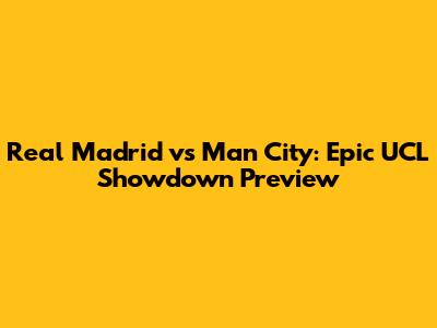 Real Madrid vs Man City: Epic UCL Showdown Preview