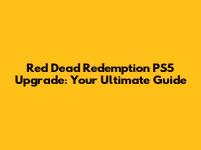 Red Dead Redemption PS5 Upgrade: Your Ultimate Guide
