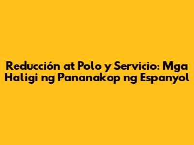 Reducción at Polo y Servicio: Mga Haligi ng Pananakop ng Espanyol