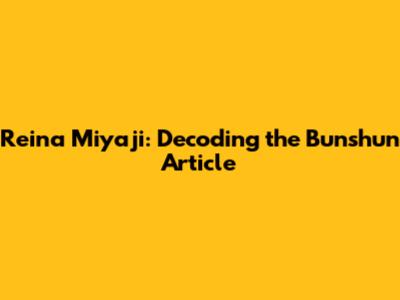 Reina Miyaji: Decoding the Bunshun Article