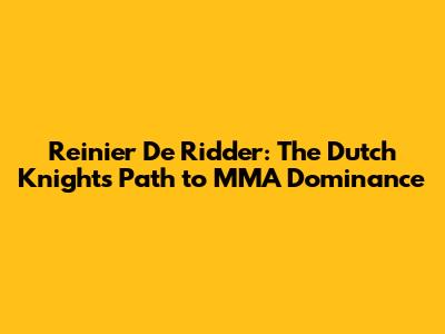 Reinier De Ridder: The Dutch Knight's Path to MMA Dominance