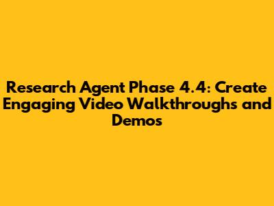 Research Agent Phase 4.4: Create Engaging Video Walkthroughs and Demos