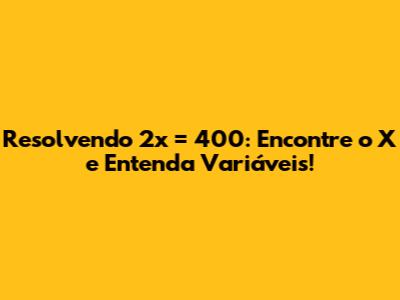 Resolvendo 2x = 400: Encontre o X e Entenda Variáveis!