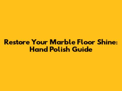 Restore Your Marble Floor Shine: Hand Polish Guide