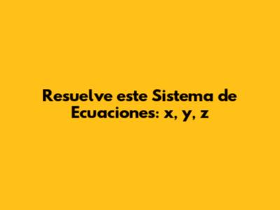 Resuelve este Sistema de Ecuaciones: x, y, z