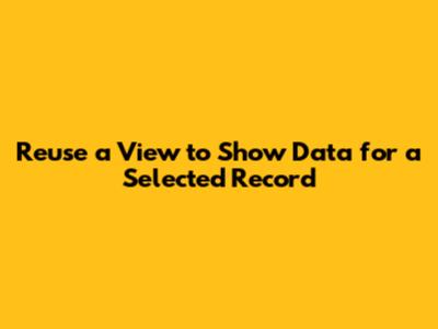 Reuse a View to Show Data for a Selected Record
