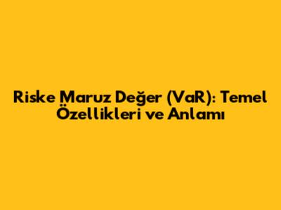 Riske Maruz Değer (VaR): Temel Özellikleri ve Anlamı