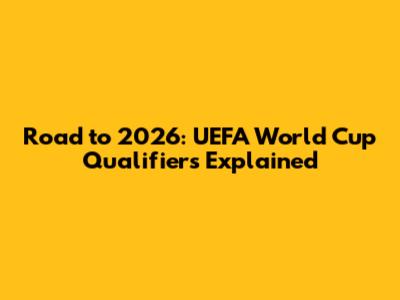 Road to 2026: UEFA World Cup Qualifiers Explained