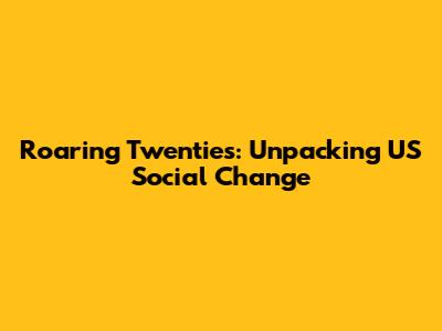 Roaring Twenties: Unpacking US Social Change