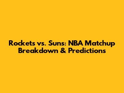 Rockets vs. Suns: NBA Matchup Breakdown & Predictions