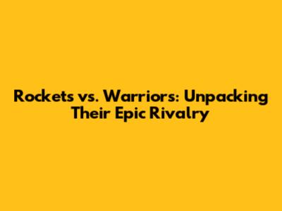 Rockets vs. Warriors: Unpacking Their Epic Rivalry
