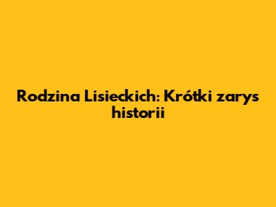 Rodzina Lisieckich: Krótki zarys historii