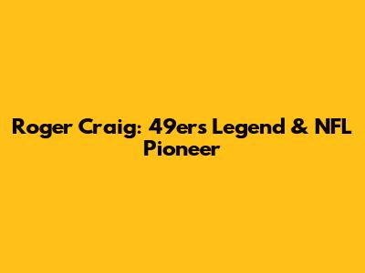 Roger Craig: 49ers Legend & NFL Pioneer