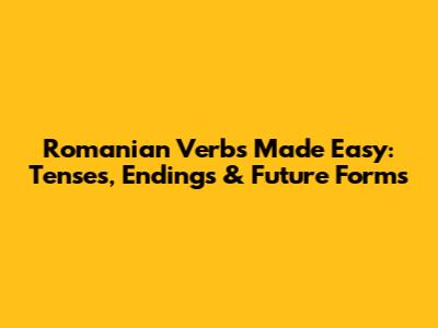 Romanian Verbs Made Easy: Tenses, Endings & Future Forms