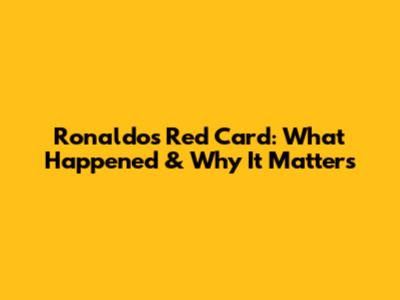 Ronaldo's Red Card: What Happened & Why It Matters
