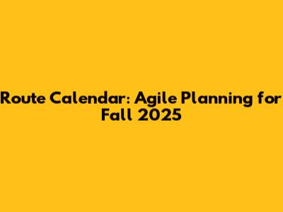 Route Calendar: Agile Planning for Fall 2025