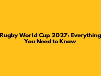 Rugby World Cup 2027: Everything You Need to Know