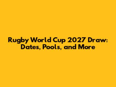 Rugby World Cup 2027 Draw: Dates, Pools, and More