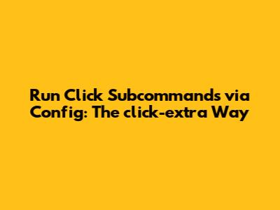 Run Click Subcommands via Config: The `click-extra` Way