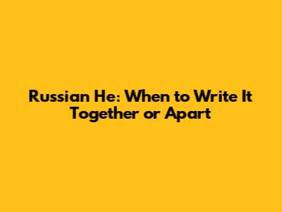 Russian 'Не': When to Write It Together or Apart